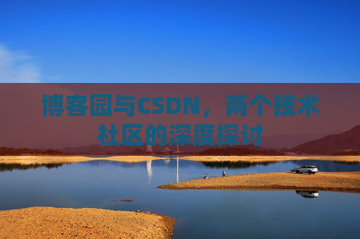 博客园与CSDN,两个技术社区的深度探讨